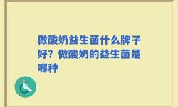 做酸奶益生菌什么牌子好？做酸奶的益生菌是哪种