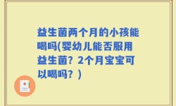 益生菌两个月的小孩能喝吗(婴幼儿能否服用益生菌？2个月宝宝可以喝吗？)