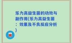 乐力高益生菌的功效与副作用(乐力高益生菌：效果及不良反应分析)