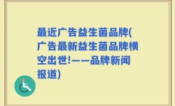 最近广告益生菌品牌(广告最新益生菌品牌横空出世!——品牌新闻报道)