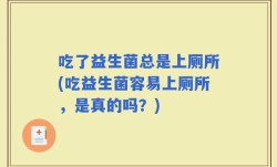 吃了益生菌总是上厕所(吃益生菌容易上厕所，是真的吗？)
