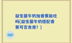 益生菌牛奶加香蕉能吃吗(益生菌牛奶搭配香蕉可否食用？)
