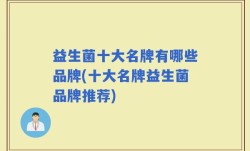 益生菌十大名牌有哪些品牌(十大名牌益生菌品牌推荐)