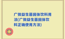 广微益生菌固体饮料用法(广微益生菌固体饮料正确使用方法)