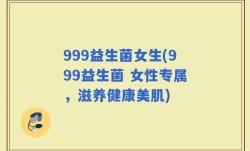 999益生菌女生(999益生菌 女性专属，滋养健康美肌)