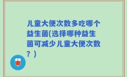 儿童大便次数多吃哪个益生菌(选择哪种益生菌可减少儿童大便次数？)