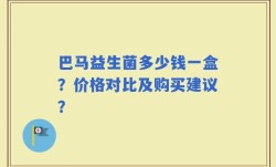 巴马益生菌多少钱一盒？价格对比及购买建议？