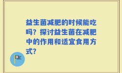 益生菌减肥的时候能吃吗？探讨益生菌在减肥中的作用和适宜食用方式？