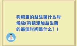狗粮里的益生菌什么时候放(狗粮添加益生菌的最佳时间是什么？)