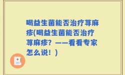 喝益生菌能否治疗荨麻疹(喝益生菌能否治疗荨麻疹？——看看专家怎么说！)