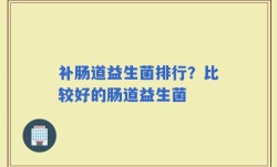 补肠道益生菌排行？比较好的肠道益生菌