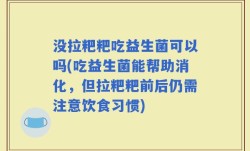 没拉粑粑吃益生菌可以吗(吃益生菌能帮助消化，但拉粑粑前后仍需注意饮食习惯)