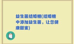 益生菌结婚糖(结婚糖中添加益生菌，让您健康甜蜜)