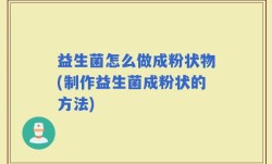 益生菌怎么做成粉状物(制作益生菌成粉状的方法)