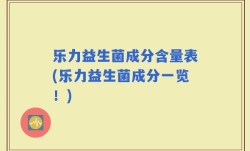 乐力益生菌成分含量表(乐力益生菌成分一览！)