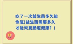 吃了一次益生菌多久能恢复(益生菌需要多久才能恢复肠道健康？)