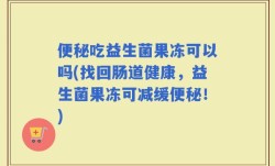便秘吃益生菌果冻可以吗(找回肠道健康，益生菌果冻可减缓便秘！)