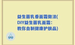 益生菌乳香面霜做法(DIY益生菌乳面霜：教你自制健康护肤品)