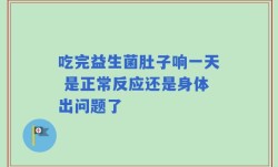 吃完益生菌肚子响一天 是正常反应还是身体出问题了
