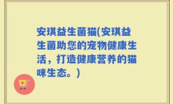 安琪益生菌猫(安琪益生菌助您的宠物健康生活，打造健康营养的猫咪生态。)