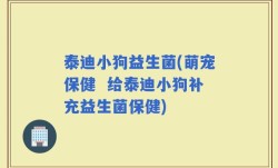 泰迪小狗益生菌(萌宠保健  给泰迪小狗补充益生菌保健)