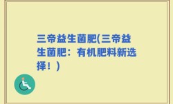 三帝益生菌肥(三帝益生菌肥：有机肥料新选择！)