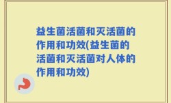 益生菌活菌和灭活菌的作用和功效(益生菌的活菌和灭活菌对人体的作用和功效)