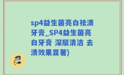 sp4益生菌亮白祛渍牙膏_SP4益生菌亮白牙膏 深层清洁 去渍效果显著)