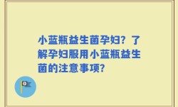 小蓝瓶益生菌孕妇？了解孕妇服用小蓝瓶益生菌的注意事项？
