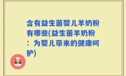 含有益生菌婴儿羊奶粉有哪些(益生菌羊奶粉：为婴儿带来的健康呵护)