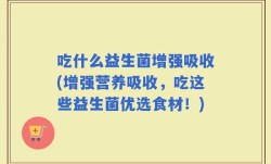 吃什么益生菌增强吸收(增强营养吸收，吃这些益生菌优选食材！)