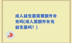 成人益生菌需要额外补充吗(成人需额外补充益生菌吗？)