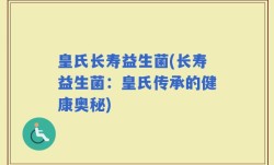 皇氏长寿益生菌(长寿益生菌：皇氏传承的健康奥秘)