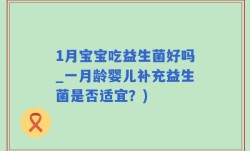 1月宝宝吃益生菌好吗_一月龄婴儿补充益生菌是否适宜？)