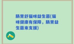肠胃舒猫咪益生菌(猫咪健康有保障，肠胃益生菌来支援)
