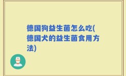 德国狗益生菌怎么吃(德国犬的益生菌食用方法)