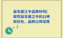 益生菌江中品牌好吗(探究益生菌江中的口碑和好处，品牌口碑深厚。)