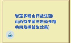 岩藻多糖山药益生菌(山药益生菌与岩藻多糖共同发挥益生效果)