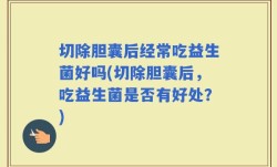切除胆囊后经常吃益生菌好吗(切除胆囊后，吃益生菌是否有好处？)