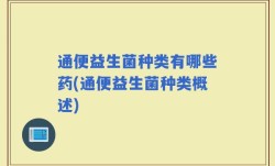 通便益生菌种类有哪些药(通便益生菌种类概述)