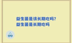 益生菌是该长期吃吗？益生菌是长期吃吗