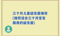 三个月儿童益生菌推荐(推荐适合三个月宝宝服用的益生菌)