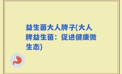 益生菌大人牌子(大人牌益生菌：促进健康微生态)
