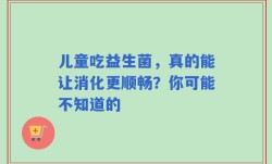 儿童吃益生菌，真的能让消化更顺畅？你可能不知道的
