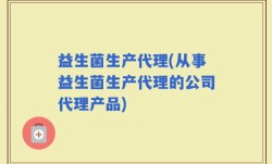 益生菌生产代理(从事益生菌生产代理的公司代理产品)