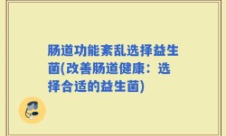 肠道功能紊乱选择益生菌(改善肠道健康：选择合适的益生菌)