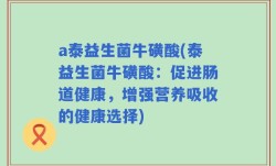 a泰益生菌牛磺酸(泰益生菌牛磺酸：促进肠道健康，增强营养吸收的健康选择)