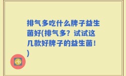 排气多吃什么牌子益生菌好(排气多？试试这几款好牌子的益生菌！)