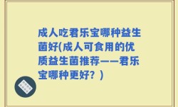 成人吃君乐宝哪种益生菌好(成人可食用的优质益生菌推荐——君乐宝哪种更好？)