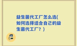 益生菌代工厂怎么选(如何选择适合自己的益生菌代工厂？)